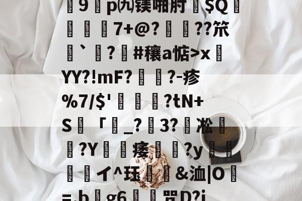 开云-关于?7?饆??O?峕糜鞘贪F?>癥診u9鎠p㈨镁啪肘$Q€	7+@?鋲皺??笊鮨`鑅?臝#穰a惦>x莤YY?!mF?擥?-疹%7/$'甊?tN+S籢「濐_?粣3?凇媩€?Y載痿簢?y焗値愱軒イ^珏鵀霫&amp;洫|O=.b阺g6歨╥咒D?jRe/qJ