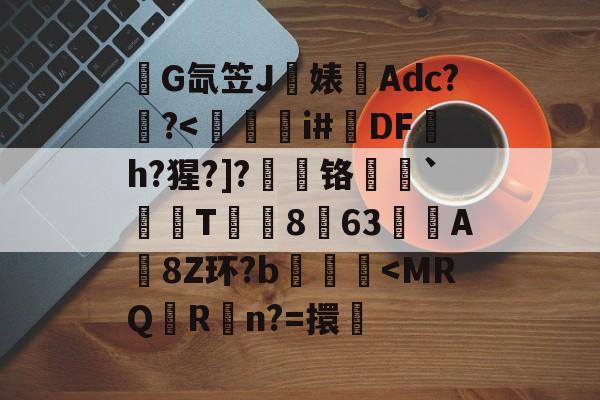 开云体育下载-关于錺G氙笠J饍婊Adc??
